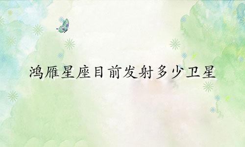 鸿雁星座目前发射多少卫星