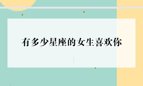 有多少星座的女生喜欢你