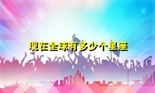 现在全球有多少个星座