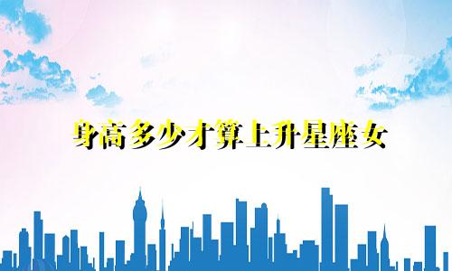 身高多少才算上升星座女