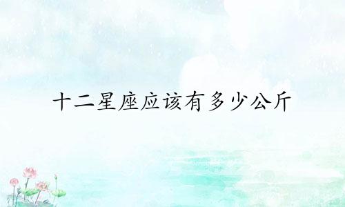 十二星座应该有多少公斤