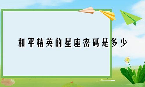 和平精英的星座密码是多少