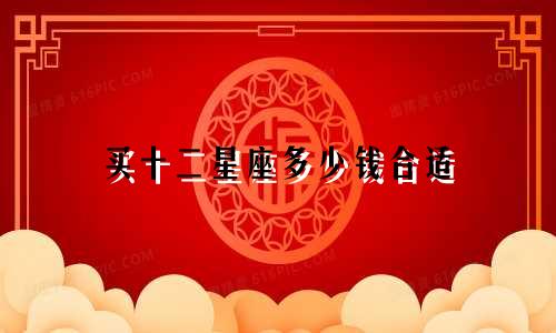 买十二星座多少钱合适