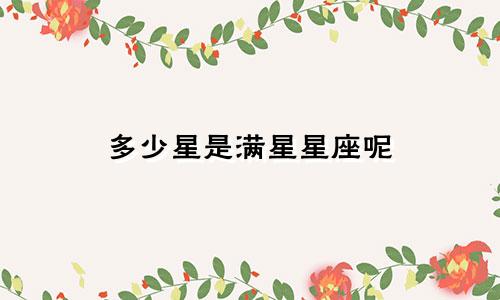 多少星是满星星座呢