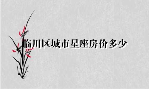临川区城市星座房价多少