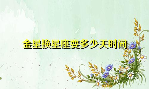 金星换星座要多少天时间