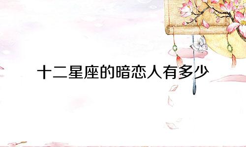 十二星座的暗恋人有多少