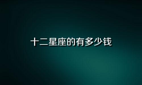 十二星座的有多少钱