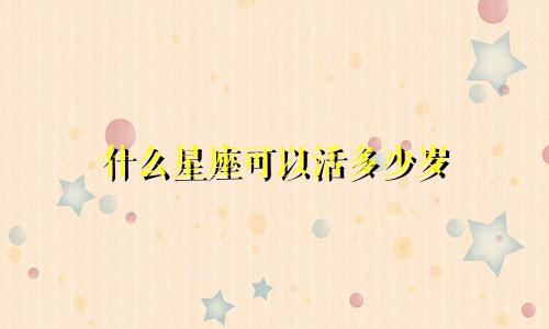 什么星座可以活多少岁