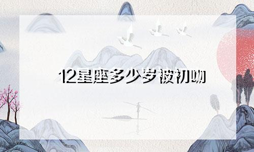 12星座多少岁被初吻