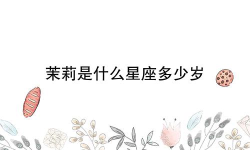 茉莉是什么星座多少岁