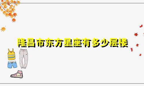 隆昌市东方星座有多少层楼