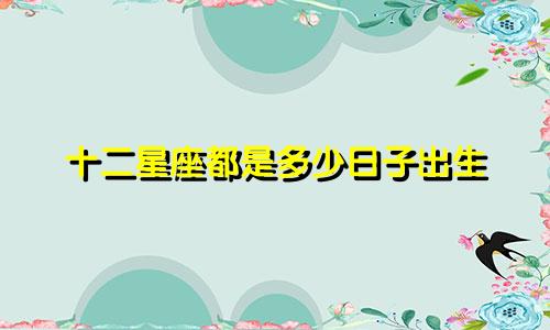 十二星座都是多少日子出生