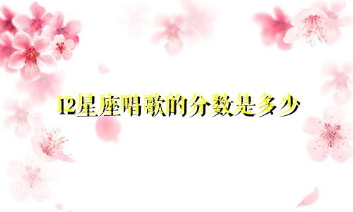 12星座唱歌的分数是多少