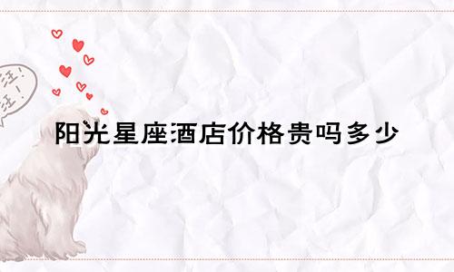 阳光星座酒店价格贵吗多少