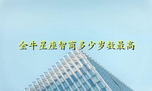 金牛星座智商多少岁数最高