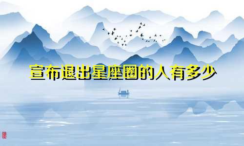 宣布退出星座圈的人有多少