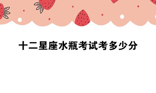 十二星座水瓶考试考多少分