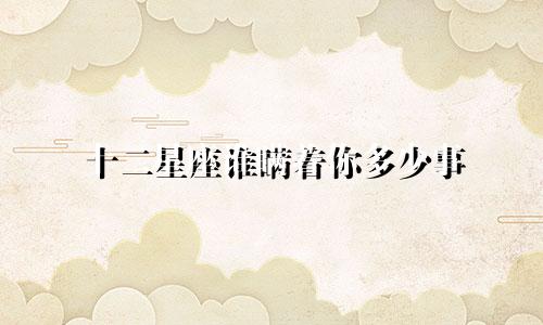 十二星座谁瞒着你多少事