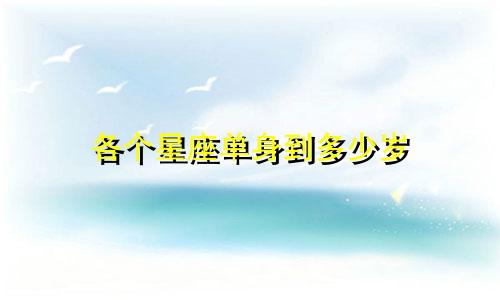 各个星座单身到多少岁