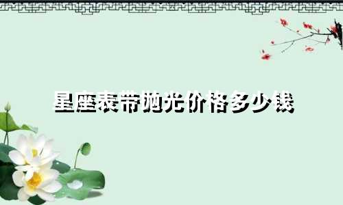 星座表带抛光价格多少钱