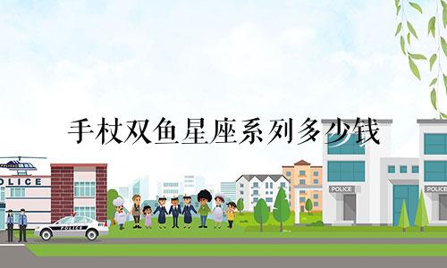 手杖双鱼星座系列多少钱