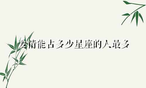 爱情能占多少星座的人最多