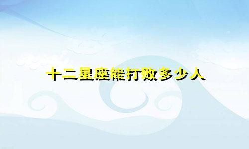 十二星座能打败多少人