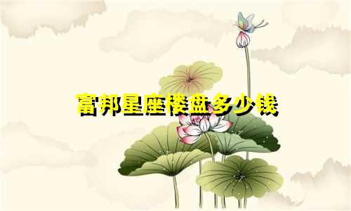 富邦星座楼盘多少钱