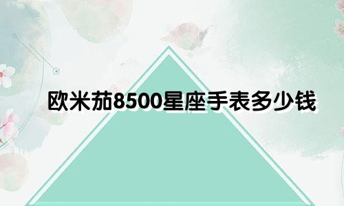欧米茄8500星座手表多少钱