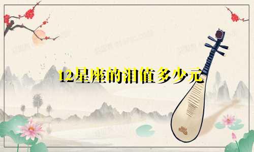 12星座的泪值多少元