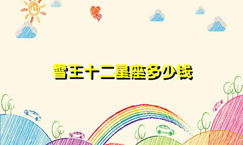 雪王十二星座多少钱