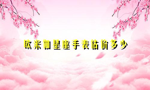 欧米伽星座手表估价多少