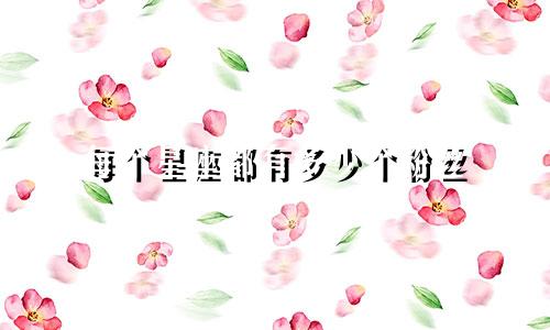 每个星座都有多少个粉丝