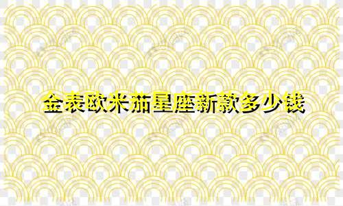 金表欧米茄星座新款多少钱