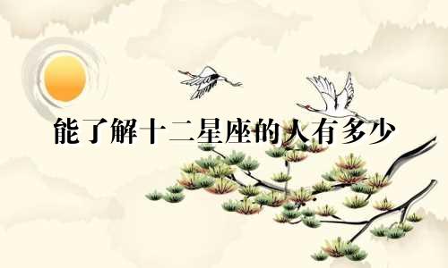 能了解十二星座的人有多少