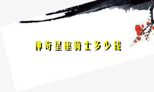 神奇星座骑士多少钱