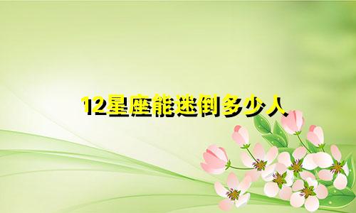 12星座能迷倒多少人