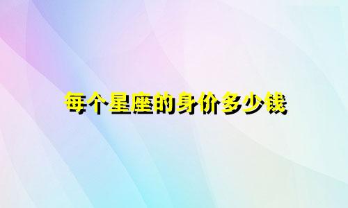 每个星座的身价多少钱