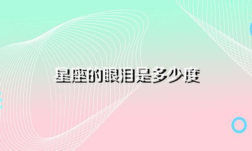 星座的眼泪是多少度
