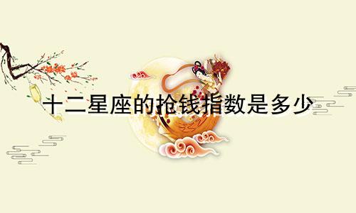 十二星座的抢钱指数是多少