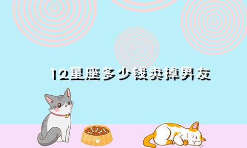 12星座多少钱卖掉男友