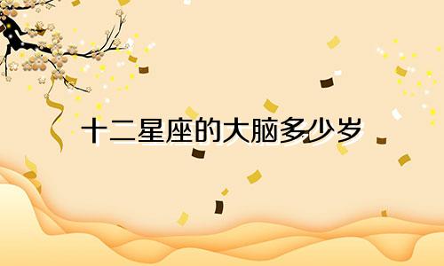 十二星座的大脑多少岁