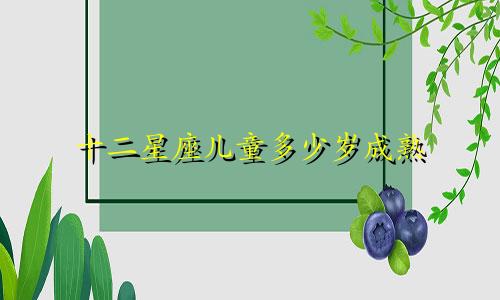 十二星座儿童多少岁成熟