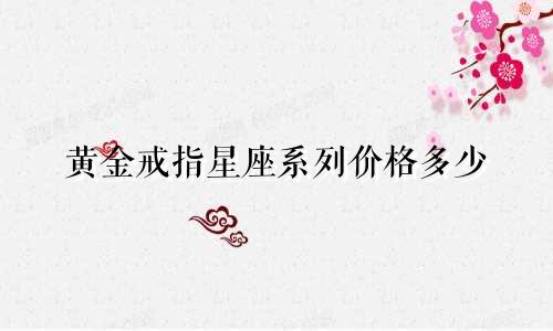 黄金戒指星座系列价格多少
