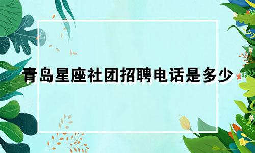 青岛星座社团招聘电话是多少