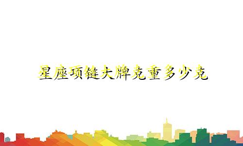 星座项链大牌克重多少克