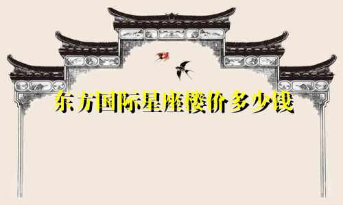 东方国际星座楼价多少钱