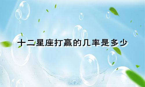 十二星座打赢的几率是多少