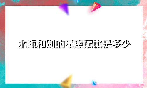 水瓶和别的星座配比是多少